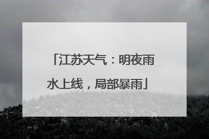 江苏天气：明夜雨水上线，局部暴雨