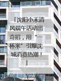 沈阳小禾清风端午活动出奇招，用“一杯米”引爆沈城消费热潮！