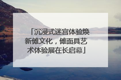 沉浸式迷宫体验焕新傩文化，傩面具艺术体验展在长启幕