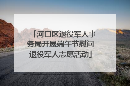 河口区退役军人事务局开展端午节慰问退役军人志愿活动