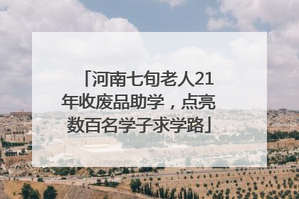 河南七旬老人21年收废品助学，点亮数百名学子求学路