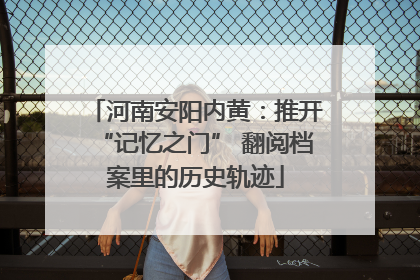 河南安阳内黄：推开“记忆之门” 翻阅档案里的历史轨迹