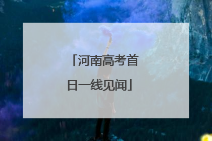 河南高考首日一线见闻