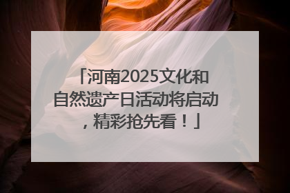 河南2025文化和自然遗产日活动将启动，精彩抢先看！