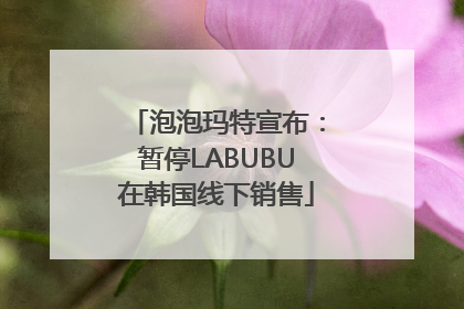 泡泡玛特宣布：暂停LABUBU在韩国线下销售