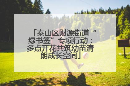 泰山区财源街道“绿书签”专项行动：多点开花共筑幼苗清朗成长空间