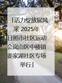 活力绽放展风采 2025年日照市社区运动会岚山区中楼镇娄家湖社区专场举行