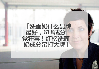 洗面奶什么品牌最好，618成分党狂喜！红榜洗面奶成分吊打大牌