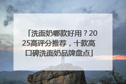 洗面奶哪款好用？2025高评分推荐，十款高口碑洗面奶品牌盘点