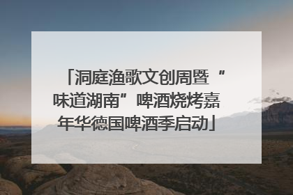 洞庭渔歌文创周暨“味道湖南”啤酒烧烤嘉年华德国啤酒季启动