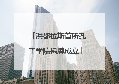 洪都拉斯首所孔子学院揭牌成立