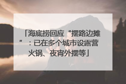 海底捞回应“摆路边摊”：已在多个城市设露营火锅、夜宵外摆等