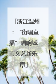 浙江温州：“街唱直播”唱响城市文艺新乐章
