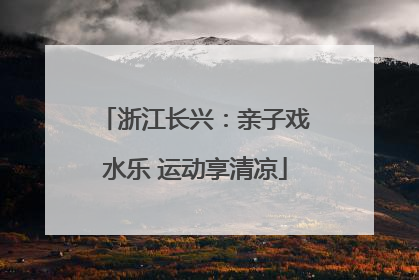 浙江长兴：亲子戏水乐 运动享清凉