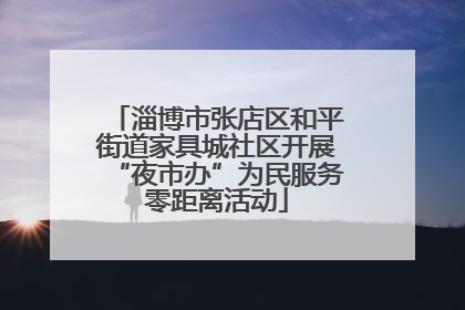 淄博市张店区和平街道家具城社区开展“夜市办”为民服务零距离活动