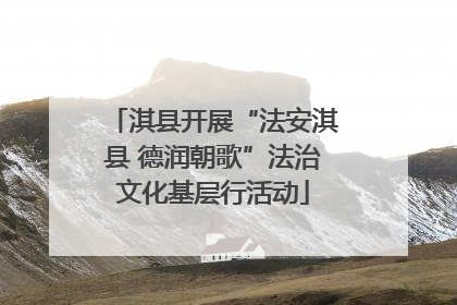 淇县开展“法安淇县 德润朝歌”法治文化基层行活动