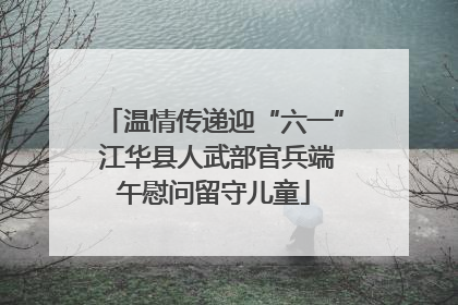 温情传递迎“六一” 江华县人武部官兵端午慰问留守儿童