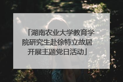 湖南农业大学教育学院研究生赴徐特立故居开展主题党日活动