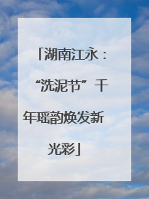 湖南江永：“洗泥节”千年瑶韵焕发新光彩