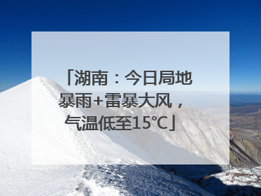 湖南：今日局地暴雨+雷暴大风，气温低至15℃