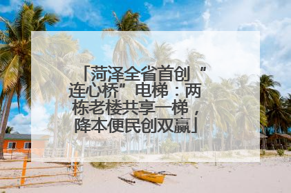 菏泽全省首创“连心桥”电梯：两栋老楼共享一梯，降本便民创双赢