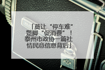 莫让“停车难”蹩脚“促消费”！泰州市政协一篇社情民意信息背后
