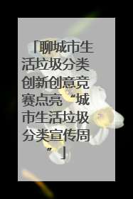 聊城市生活垃圾分类创新创意竞赛点亮“城市生活垃圾分类宣传周”