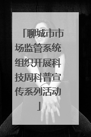 聊城市市场监管系统组织开展科技周科普宣传系列活动