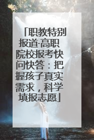 职教特别报道·高职院校报考快问快答：把握孩子真实需求，科学填报志愿