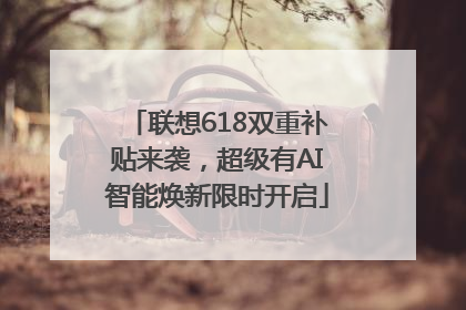 联想618双重补贴来袭，超级有AI智能焕新限时开启