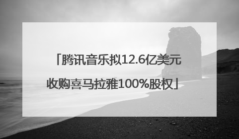 腾讯音乐拟12.6亿美元收购喜马拉雅100%股权