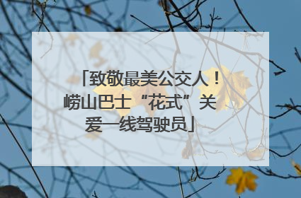 致敬最美公交人！崂山巴士“花式”关爱一线驾驶员
