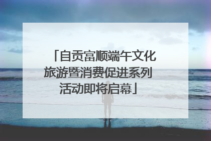 自贡富顺端午文化旅游暨消费促进系列活动即将启幕