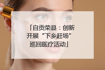 自贡荣县：创新开展“下乡赶场”巡回医疗活动