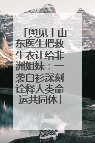 舆见丨山东医生把救生衣让给非洲姐妹：一袭白衫深刻诠释人类命运共同体
