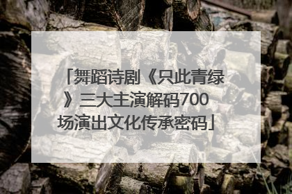 舞蹈诗剧《只此青绿》三大主演解码700场演出文化传承密码
