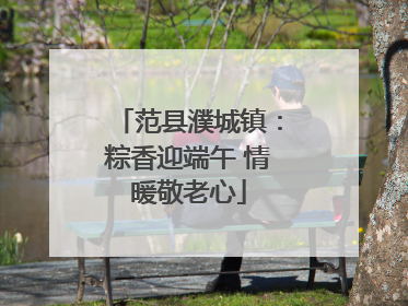 范县濮城镇：粽香迎端午 情暖敬老心