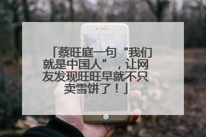 蔡旺庭一句“我们就是中国人”，让网友发现旺旺早就不只卖雪饼了！