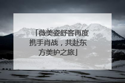 薇美姿舒客再度携手肖战，共赴东方美护之旅