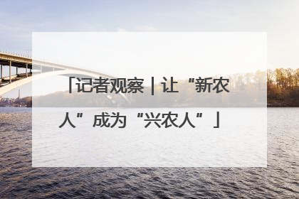 记者观察｜让“新农人”成为“兴农人”