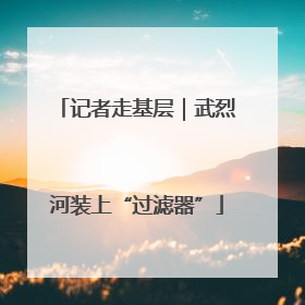 记者走基层｜武烈河装上“过滤器”