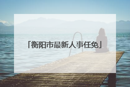 衡阳市最新人事任免