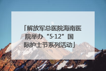 解放军总医院海南医院举办“5·12”国际护士节系列活动