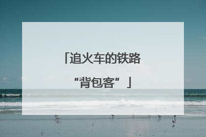 追火车的铁路“背包客”
