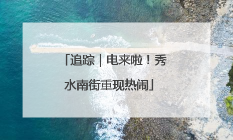 追踪｜电来啦！秀水南街重现热闹