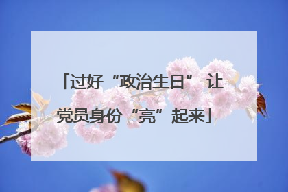 过好“政治生日” 让党员身份“亮”起来