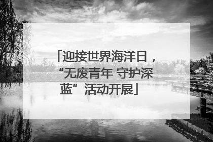 迎接世界海洋日，“无废青年 守护深蓝”活动开展