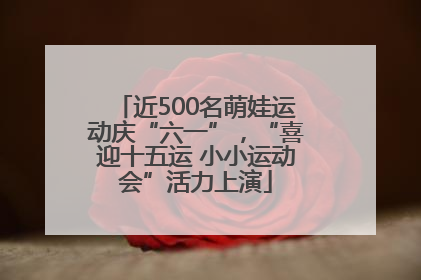 近500名萌娃运动庆“六一”，“喜迎十五运 小小运动会”活力上演