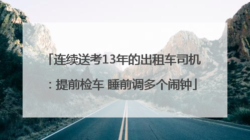 连续送考13年的出租车司机：提前检车 睡前调多个闹钟