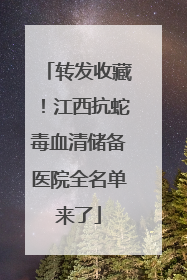 转发收藏！江西抗蛇毒血清储备医院全名单来了